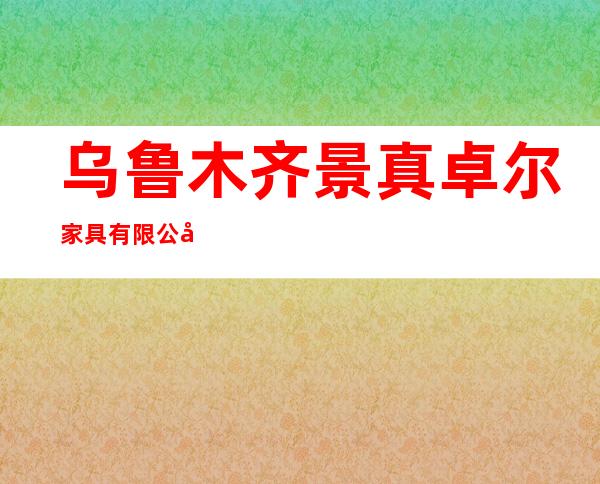 乌鲁木齐景真卓尔家具有限公司